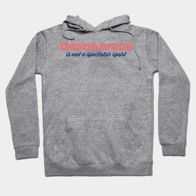 Democracy is not a spectator sport Hoodie by candhdesigns